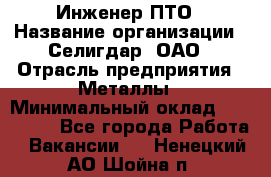 Инженер ПТО › Название организации ­ Селигдар, ОАО › Отрасль предприятия ­ Металлы › Минимальный оклад ­ 100 000 - Все города Работа » Вакансии   . Ненецкий АО,Шойна п.